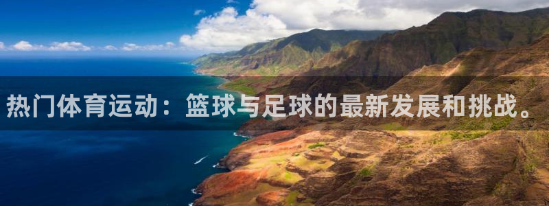 一竞技官网下载平台是正规平台吗知乎:热门体育运动:篮球与足球