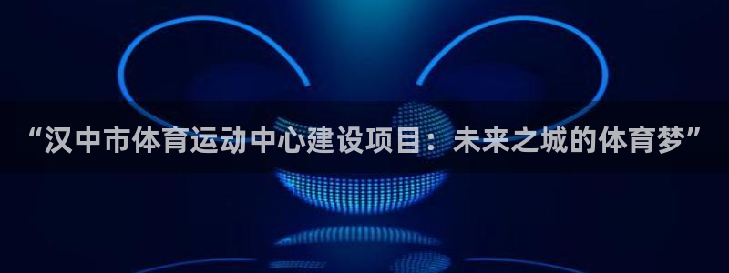 一竞技官方正版app开户:“汉中市体育运动中心建设项目:未来
