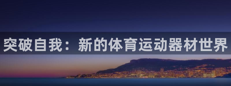 一竞技官方正版app科技:突破自我:新的体育运动器材世界