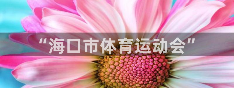 一竞技官网下载官方客服电话:“海口市体育运动会”