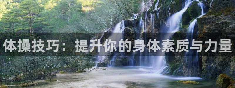 海南一竞技官网下载发展怎么样:体操技巧:提升你的身体素质与力